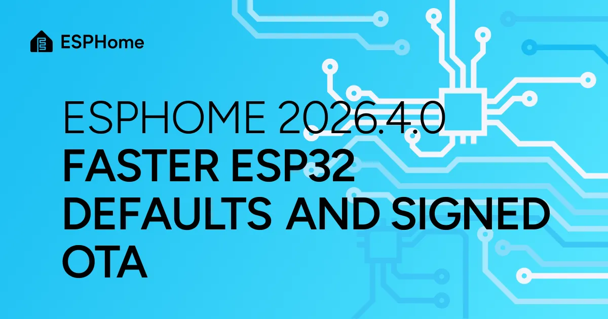 ESPHome 2026.4.0: Faster ESP32 defaults and signed OTA